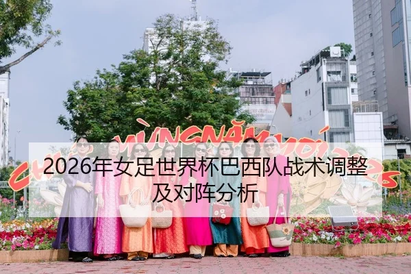2026年女足世界杯巴西队战术调整及对阵分析