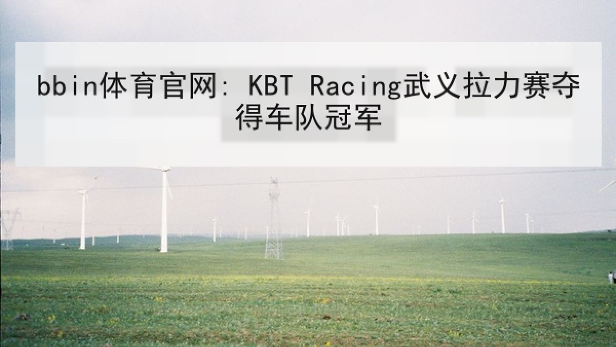 bbin体育官网: KBT Racing武义拉力赛夺得车队冠军