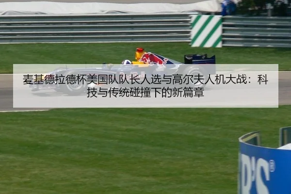 麦基德拉德杯美国队队长人选与高尔夫人机大战：科技与传统碰撞下的新篇章