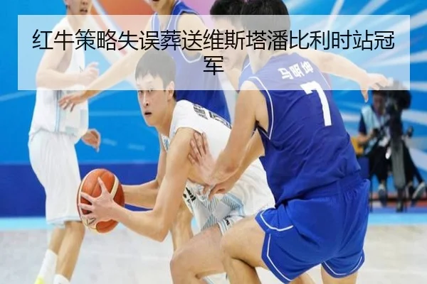 红牛策略失误葬送维斯塔潘比利时站冠军