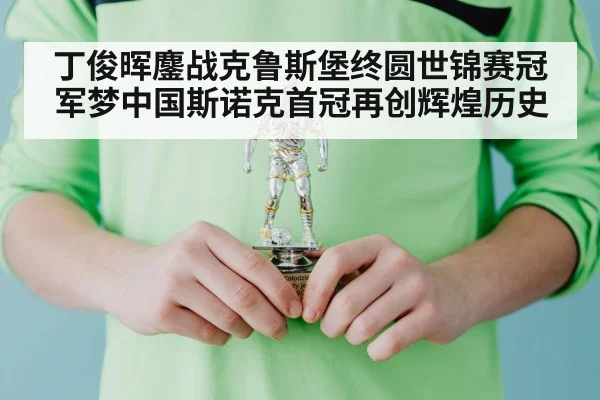 丁俊晖鏖战克鲁斯堡终圆世锦赛冠军梦中国斯诺克首冠再创辉煌历史