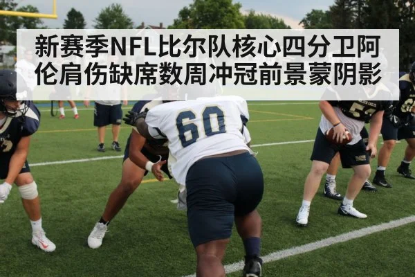新赛季NFL比尔队核心四分卫阿伦肩伤缺席数周冲冠前景蒙阴影