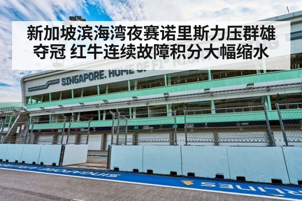 新加坡滨海湾夜赛诺里斯力压群雄夺冠 红牛连续故障积分大幅缩水
