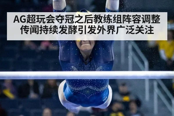 AG超玩会夺冠之后教练组阵容调整传闻持续发酵引发外界广泛关注