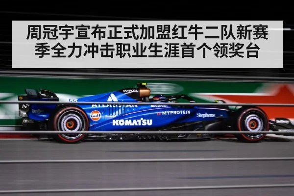 周冠宇宣布正式加盟红牛二队新赛季全力冲击职业生涯首个领奖台