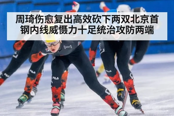 周琦伤愈复出高效砍下两双北京首钢内线威慑力十足统治攻防两端